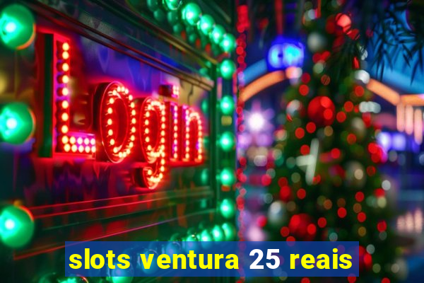 slots ventura 25 reais